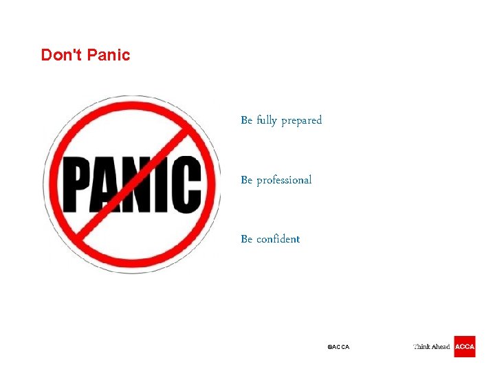 Don't Panic Be fully prepared Be professional Be confident ©ACCA 