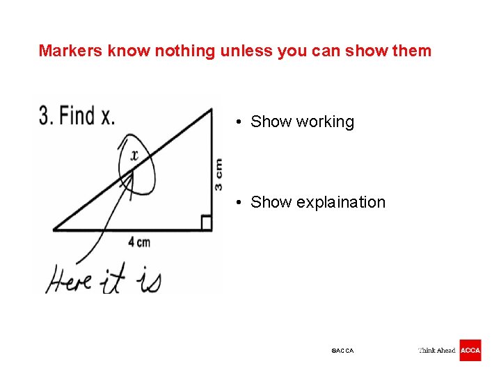 Markers know nothing unless you can show them • Show working • Show explaination