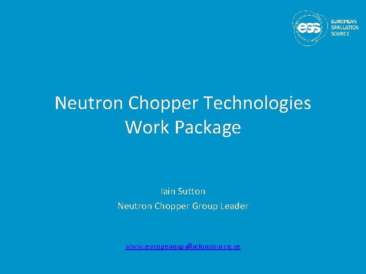 Neutron Chopper Technologies Work Package Iain Sutton Neutron Chopper Group Leader www. europeanspallationsource. se