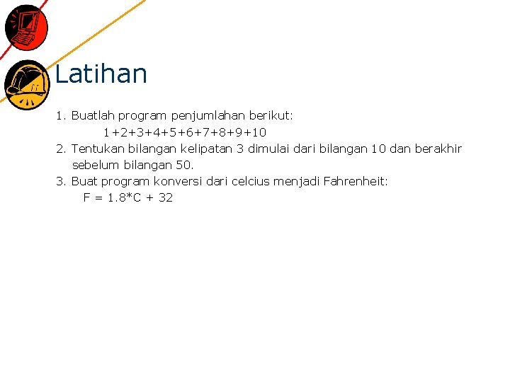 Latihan 1. Buatlah program penjumlahan berikut: 1+2+3+4+5+6+7+8+9+10 2. Tentukan bilangan kelipatan 3 dimulai dari