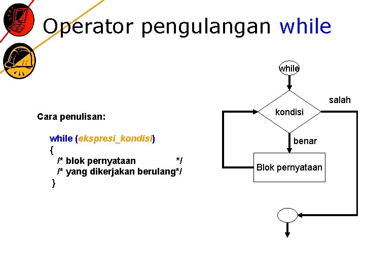 Operator pengulangan while salah Cara penulisan: while (ekspresi_kondisi) { /* blok pernyataan */ /*