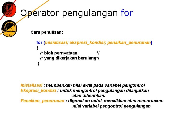 Operator pengulangan for Cara penulisan: for (inisialisasi; ekspresi_kondisi; penaikan_penurunan) { /* blok pernyataan */