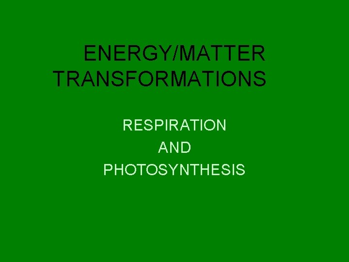ENERGY/MATTER TRANSFORMATIONS RESPIRATION AND PHOTOSYNTHESIS 