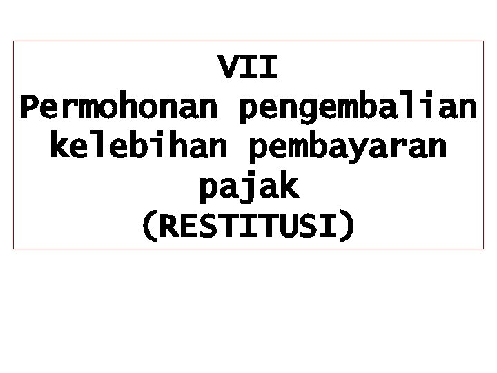 VII Permohonan pengembalian kelebihan pembayaran pajak (RESTITUSI) 
