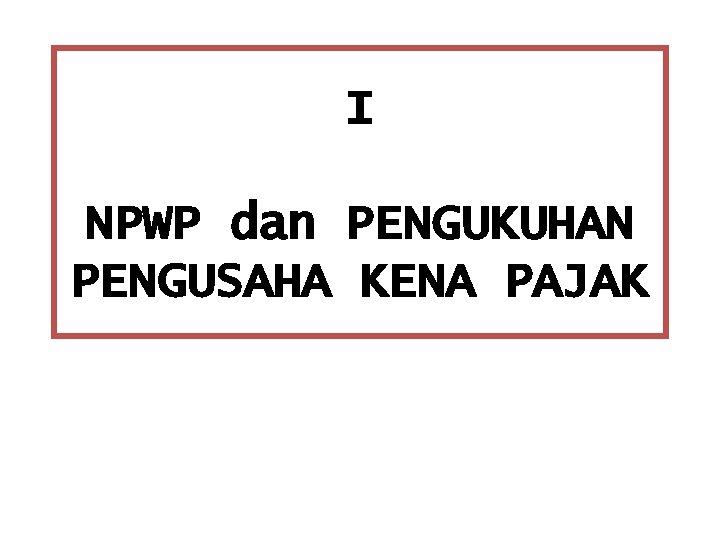 I NPWP dan PENGUKUHAN PENGUSAHA KENA PAJAK 