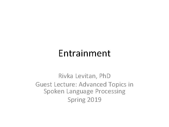 Entrainment Rivka Levitan, Ph. D Guest Lecture: Advanced Topics in Spoken Language Processing Spring