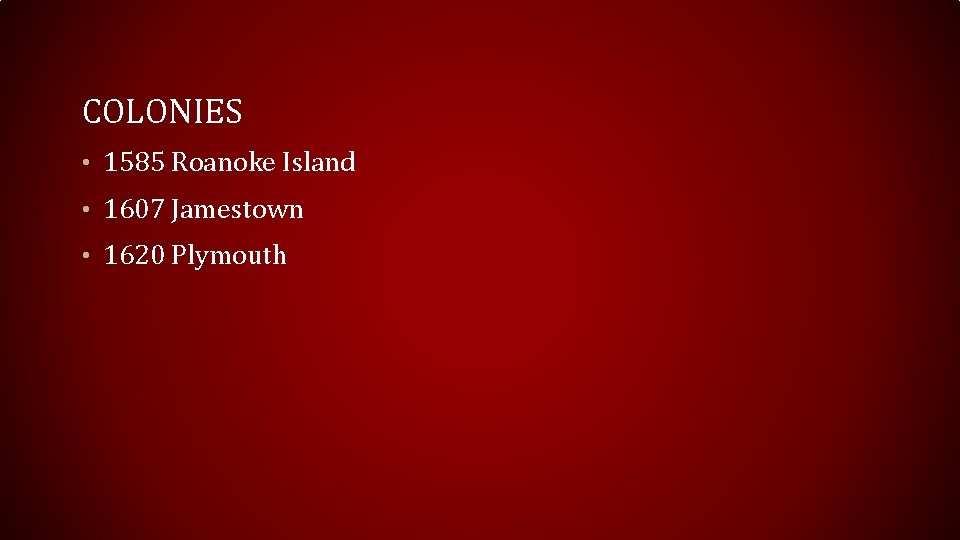 COLONIES • 1585 Roanoke Island • 1607 Jamestown • 1620 Plymouth 