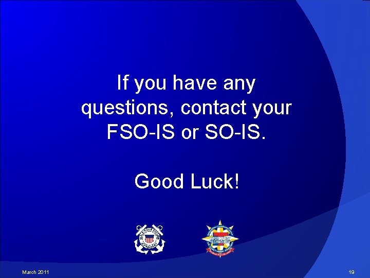 If you have any questions, contact your FSO-IS or SO-IS. Good Luck! March 2011