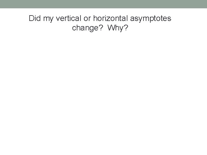Did my vertical or horizontal asymptotes change? Why? 