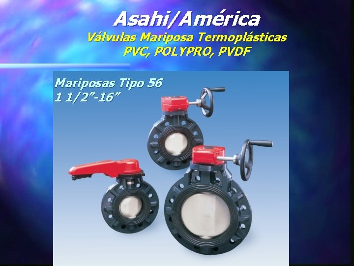 Asahi/América Válvulas Mariposa Termoplásticas PVC, POLYPRO, PVDF Mariposas Tipo 56 1 1/2”-16” 