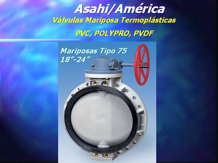 Asahi/América Válvulas Mariposa Termoplásticas PVC, POLYPRO, PVDF Mariposas Tipo 75 18”-24” 