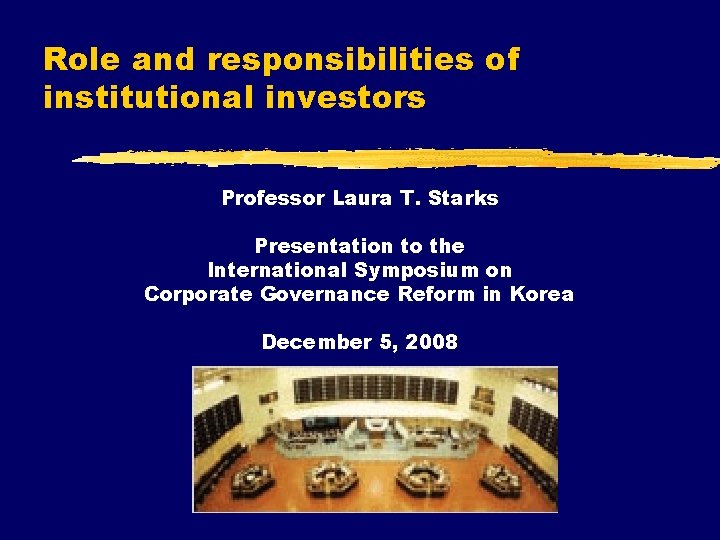 Role and responsibilities of institutional investors Professor Laura T. Starks Presentation to the International