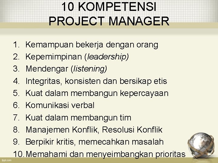 10 KOMPETENSI PROJECT MANAGER 1. Kemampuan bekerja dengan orang 2. Kepemimpinan (leadership) 3. Mendengar