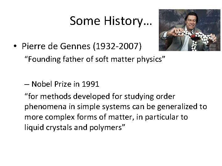 Some History… • Pierre de Gennes (1932 -2007) “Founding father of soft matter physics”