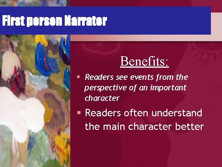 First person Narrator Benefits: § Readers see events from the perspective of an important