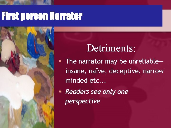 First person Narrator Detriments: § The narrator may be unreliable— insane, naïve, deceptive, narrow