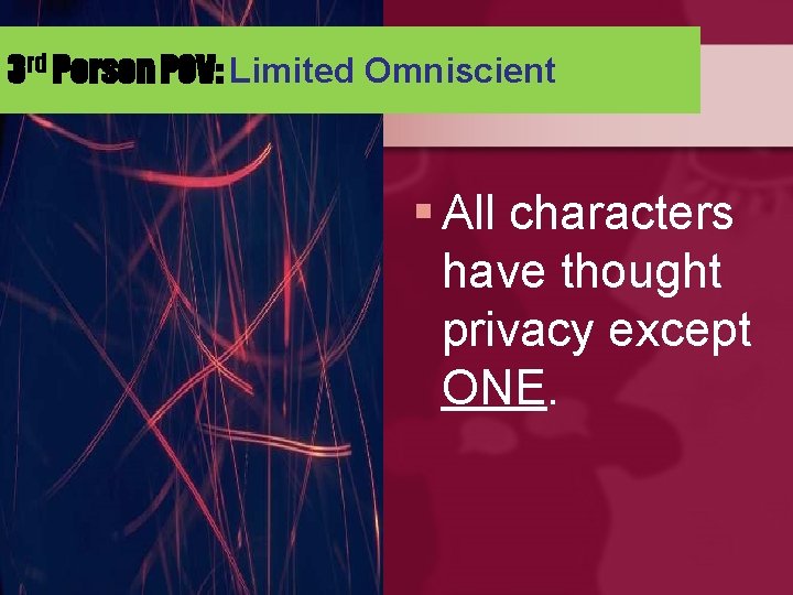 3 rd Person POV: Limited Omniscient § All characters have thought privacy except ONE.