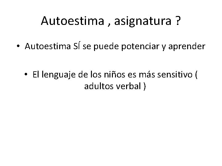 Autoestima , asignatura ? • Autoestima SÍ se puede potenciar y aprender • El