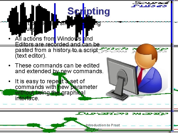 Scripting • Praat provides a simple scripting language • All actions from Windows and