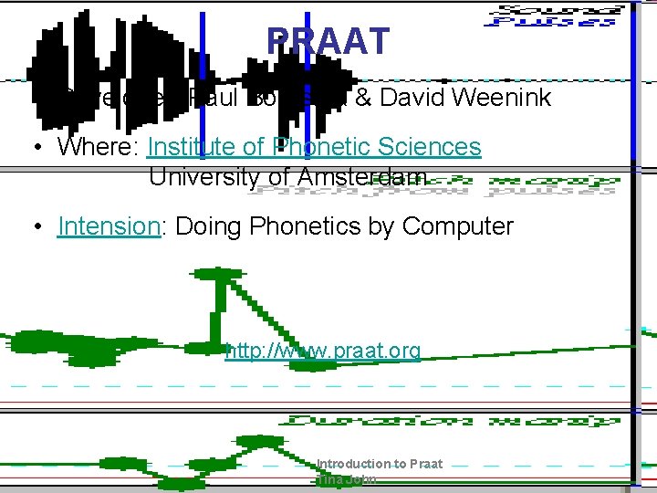 PRAAT • Developer: Paul Boersma & David Weenink • Where: Institute of Phonetic Sciences