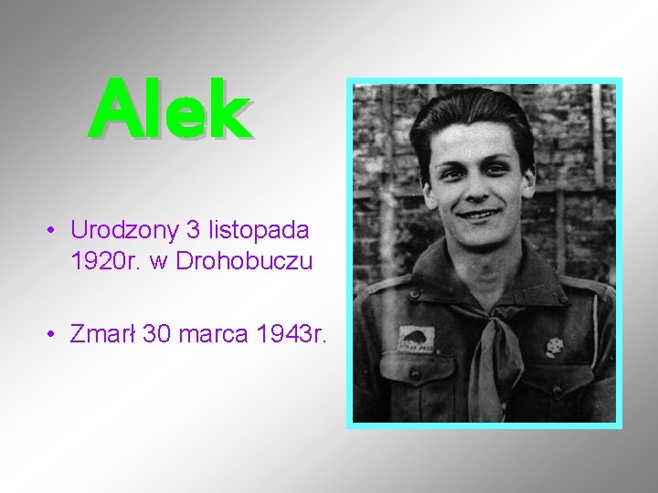 Alek • Urodzony 3 listopada 1920 r. w Drohobuczu • Zmarł 30 marca 1943