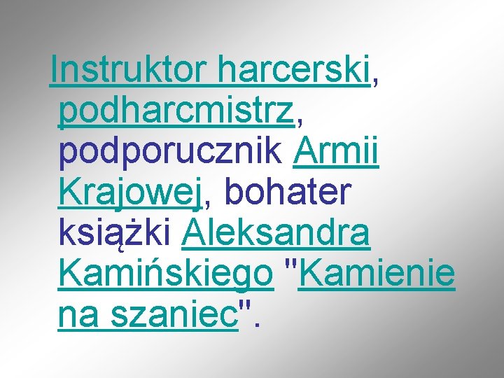 Instruktor harcerski, podharcmistrz, podporucznik Armii Krajowej, bohater książki Aleksandra Kamińskiego "Kamienie na szaniec". 