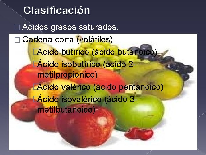 Clasificación � Ácidos grasos saturados. � Cadena corta (volátiles) �Ácido butírico (ácido butanoico) �Ácido