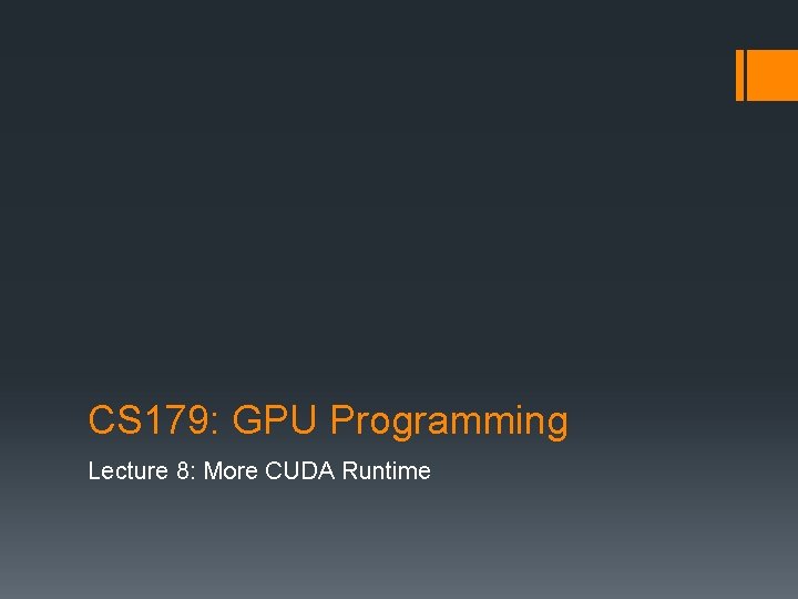 CS 179: GPU Programming Lecture 8: More CUDA Runtime 