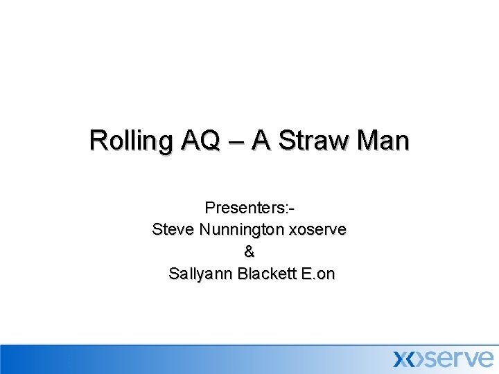 Rolling AQ – A Straw Man Presenters: Steve Nunnington xoserve & Sallyann Blackett E.
