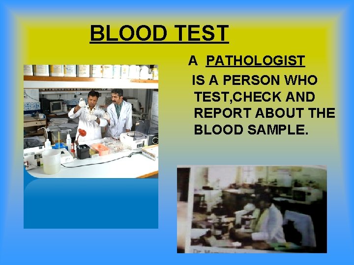 BLOOD TEST A PATHOLOGIST IS A PERSON WHO TEST, CHECK AND REPORT ABOUT THE