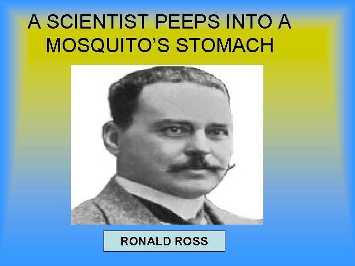 A SCIENTIST PEEPS INTO A MOSQUITO’S STOMACH RONALD ROSS 