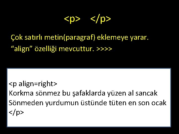 <p> </p> Çok satırlı metin(paragraf) eklemeye yarar. “align” özelliği mevcuttur. >>>> <p align=right> Korkma