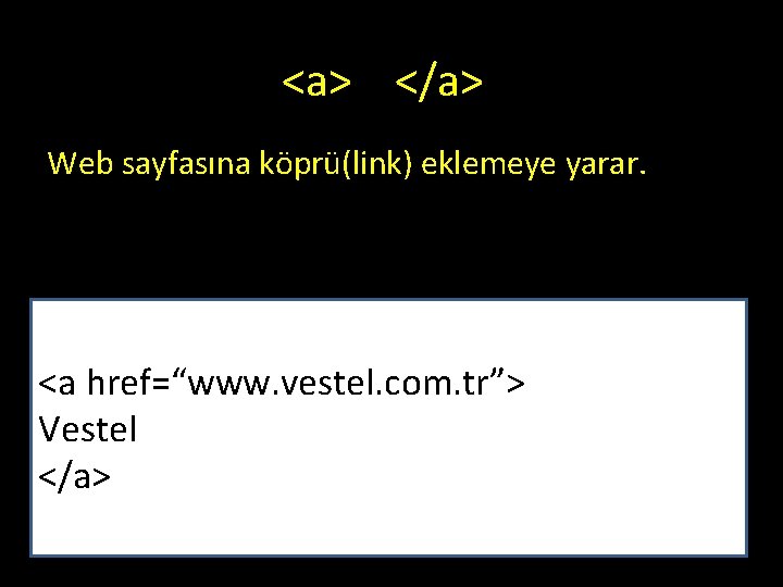 <a> </a> Web sayfasına köprü(link) eklemeye yarar. <a href=“www. vestel. com. tr”> Vestel </a> <a> </a> Web sayfasına köprü(link) eklemeye yarar. <a href=“www. vestel. com. tr”> Vestel </a>