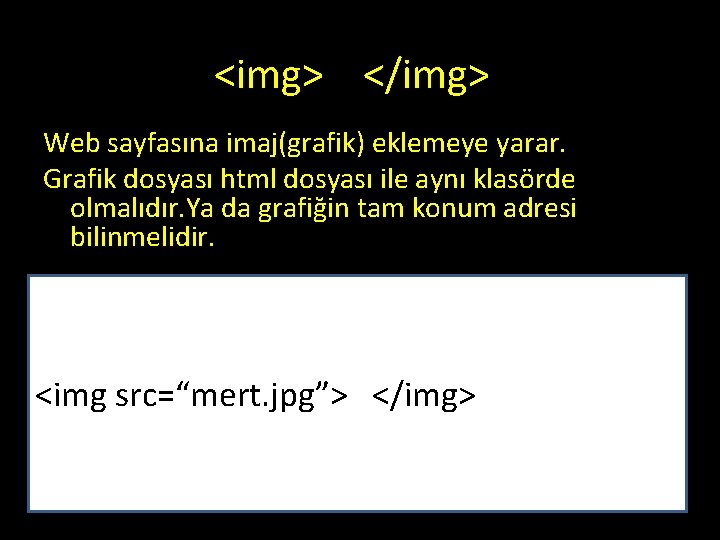 <img> </img> Web sayfasına imaj(grafik) eklemeye yarar. Grafik dosyası html dosyası ile aynı klasörde <img> </img> Web sayfasına imaj(grafik) eklemeye yarar. Grafik dosyası html dosyası ile aynı klasörde