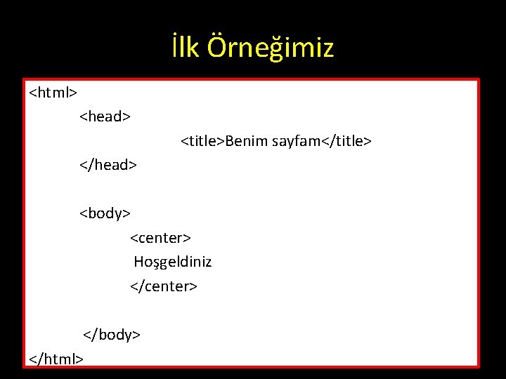 İlk Örneğimiz <html> <head> <title>Benim sayfam</title> </head> <body> <center> Hoşgeldiniz </center> </body> </html> İlk Örneğimiz <html> <head> <title>Benim sayfam</title> </head> <body> <center> Hoşgeldiniz </center> </body> </html>