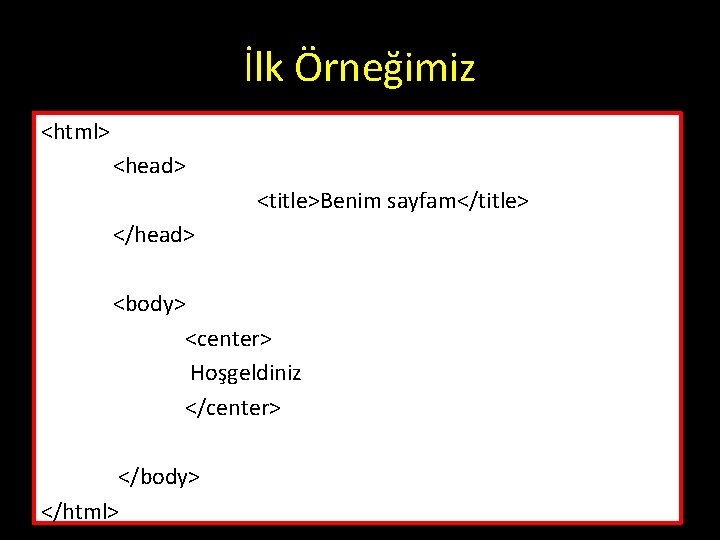 İlk Örneğimiz <html> <head> <title>Benim sayfam</title> </head> <body> <center> Hoşgeldiniz </center> </body> </html> 