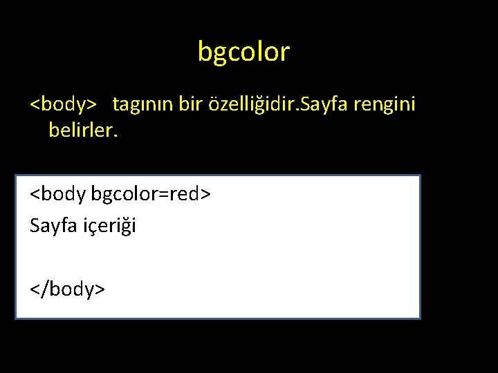 bgcolor <body> tagının bir özelliğidir. Sayfa rengini belirler. <body bgcolor=red> Sayfa içeriği </body> bgcolor <body> tagının bir özelliğidir. Sayfa rengini belirler. <body bgcolor=red> Sayfa içeriği </body>