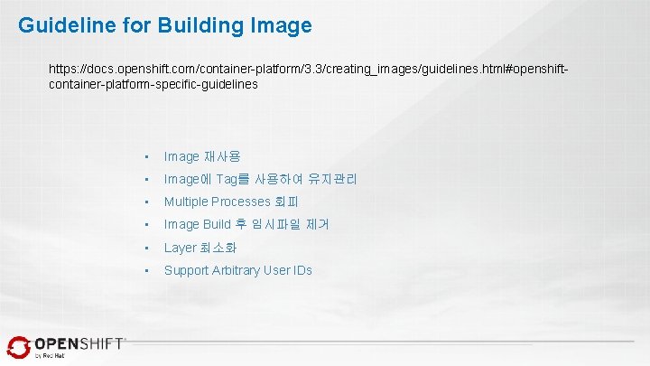 Guideline for Building Image https: //docs. openshift. com/container-platform/3. 3/creating_images/guidelines. html#openshiftcontainer-platform-specific-guidelines • Image 재사용 •