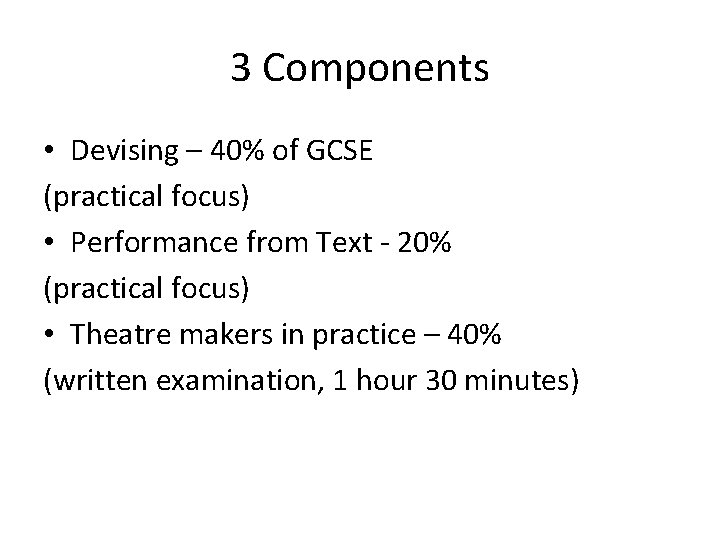 3 Components • Devising – 40% of GCSE (practical focus) • Performance from Text
