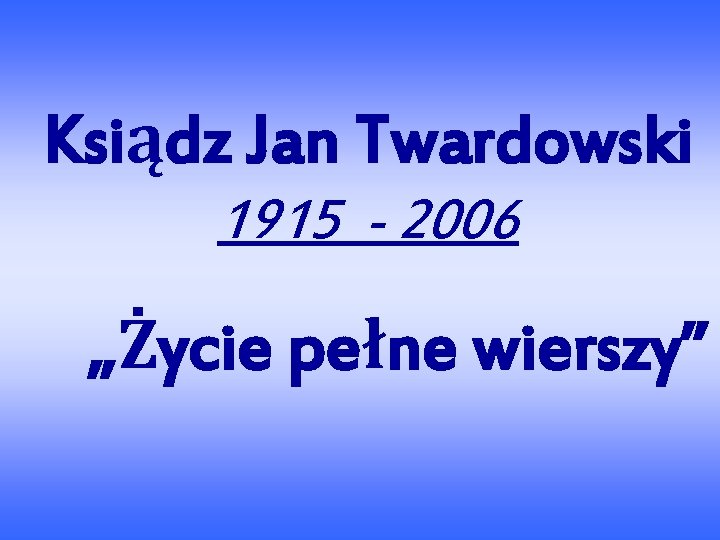 Ksiądz Jan Twardowski 1915 - 2006 „Życie pełne wierszy” 