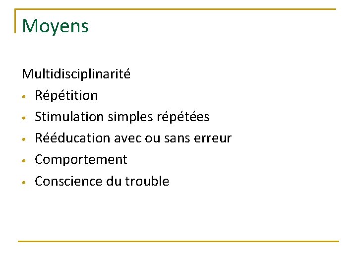 Moyens Multidisciplinarité • Répétition • Stimulation simples répétées • Rééducation avec ou sans erreur