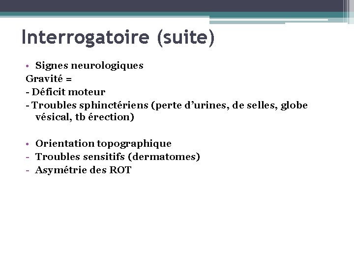 Interrogatoire (suite) • Signes neurologiques Gravité = - Déficit moteur - Troubles sphinctériens (perte