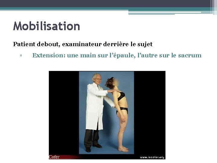 Mobilisation Patient debout, examinateur derrière le sujet ▫ Extension: une main sur l’épaule, l’autre