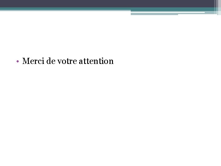  • Merci de votre attention 
