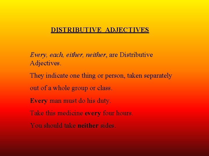 DISTRIBUTIVE ADJECTIVES Every, each, either, neither, are Distributive Adjectives. They indicate one thing or