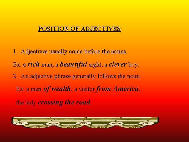 POSITION OF ADJECTIVES 1. Adjectives usually come before the nouns. Ex: a rich man,