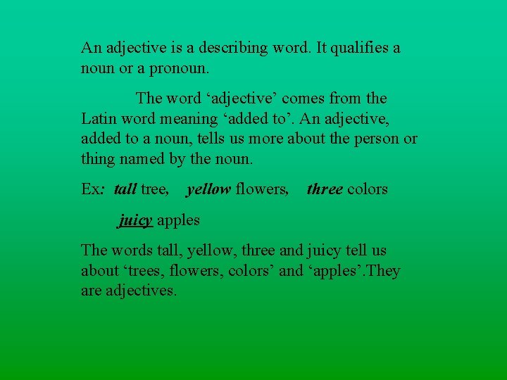 An adjective is a describing word. It qualifies a noun or a pronoun. The