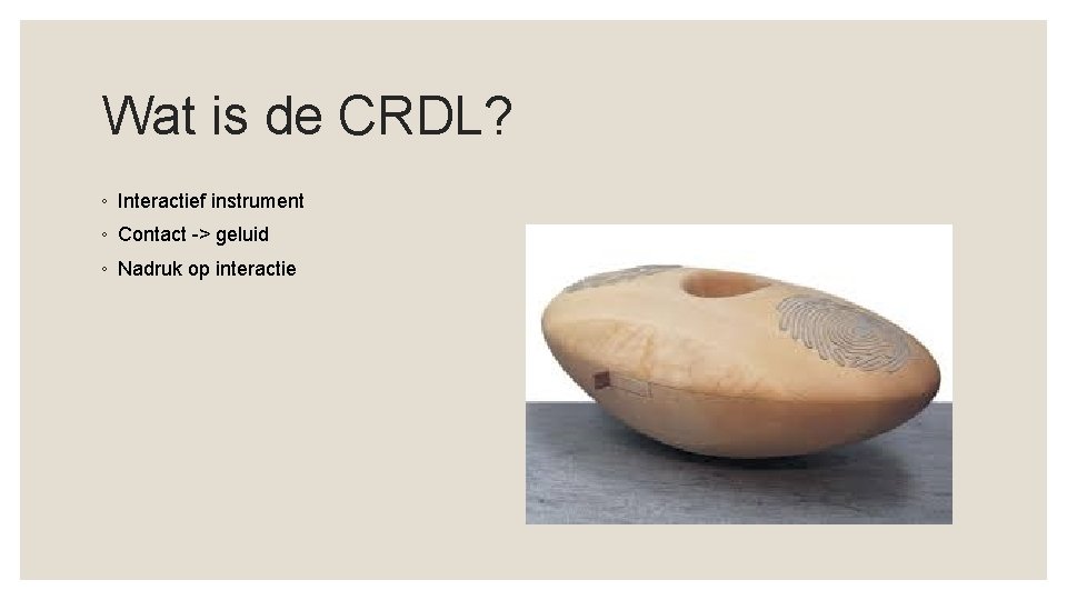 Wat is de CRDL? ◦ Interactief instrument ◦ Contact -> geluid ◦ Nadruk op