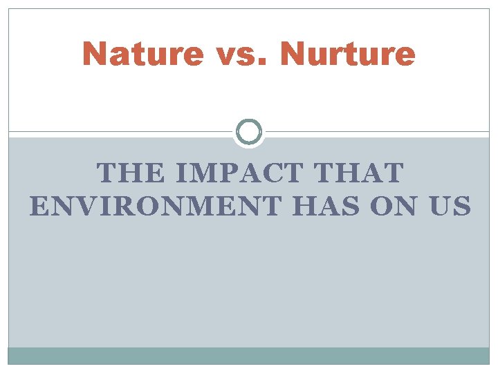 Nature vs. Nurture THE IMPACT THAT ENVIRONMENT HAS ON US 