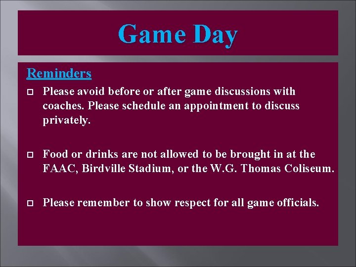 Game Day Reminders Please avoid before or after game discussions with coaches. Please schedule